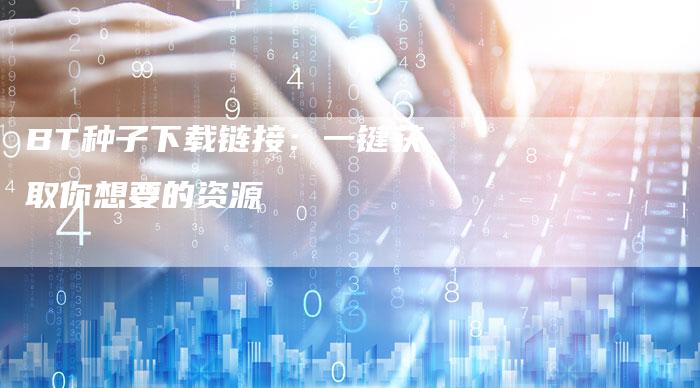 BT种子下载链接：一键获取你想要的资源