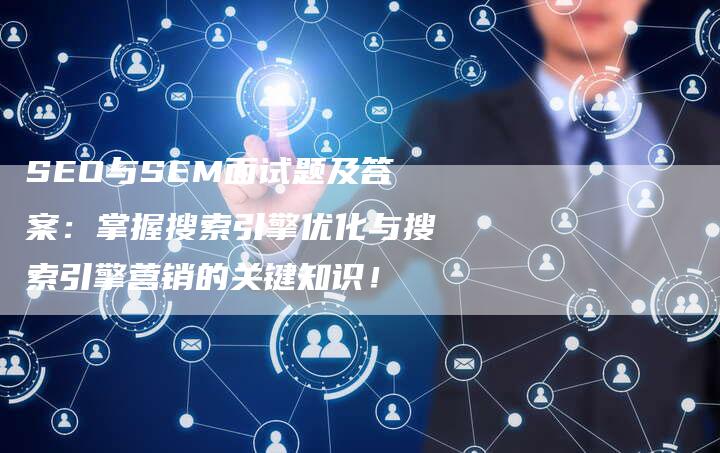 SEO与SEM面试题及答案：掌握搜索引擎优化与搜索引擎营销的关键知识！