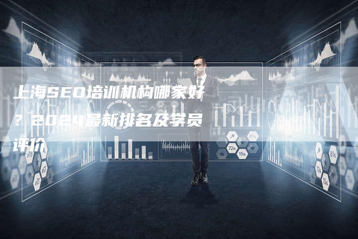 上海SEO培训机构哪家好？2024最新排名及学员评价
