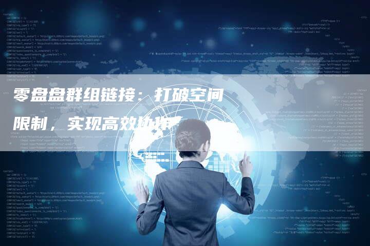零盘盘群组链接：打破空间限制，实现高效协作
