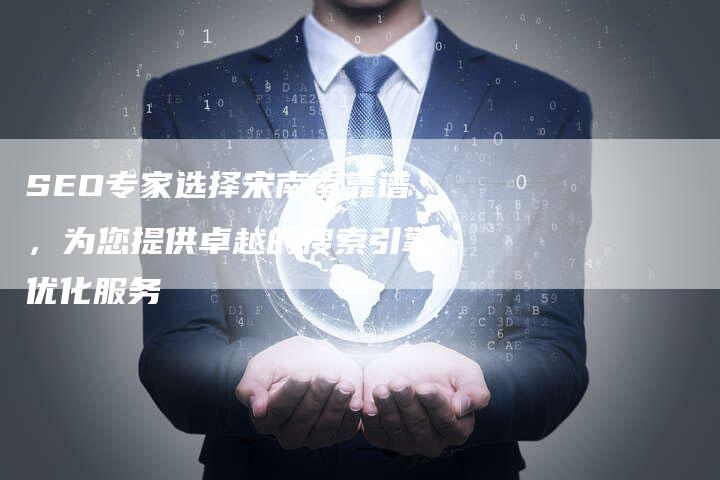 SEO专家选择宋南南靠谱，为您提供卓越的搜索引擎优化服务