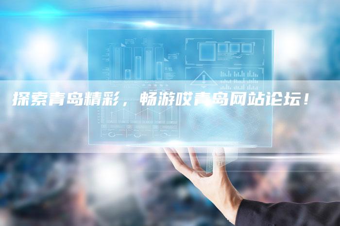 探索青岛精彩，畅游哎青岛网站论坛！