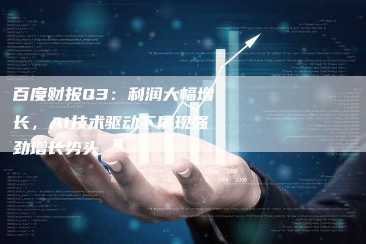 百度财报Q3：利润大幅增长，AI技术驱动下展现强劲增长势头