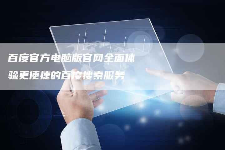 百度官方电脑版官网全面体验更便捷的百度搜索服务