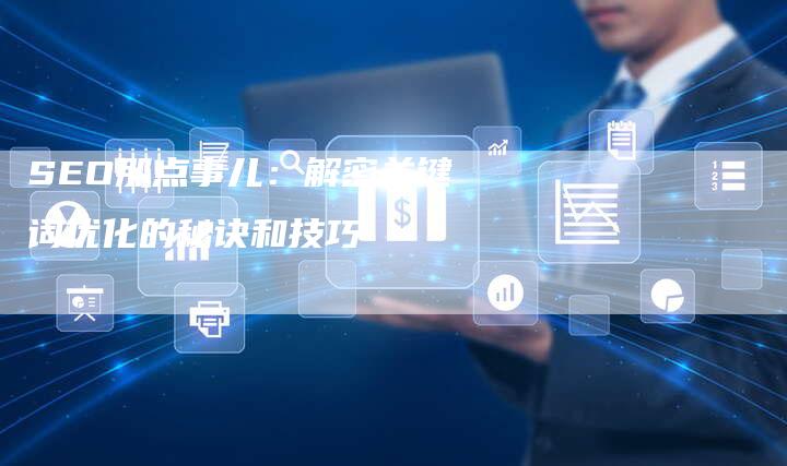 SEO那点事儿：解密关键词优化的秘诀和技巧