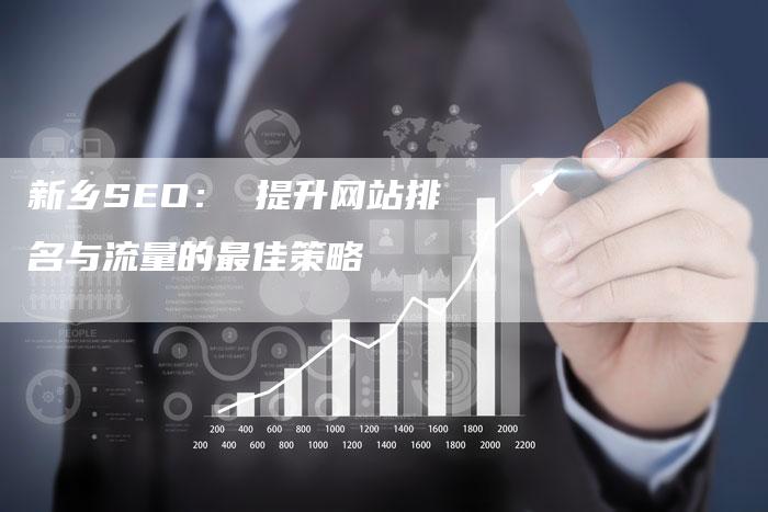 新乡SEO： 提升网站排名与流量的最佳策略