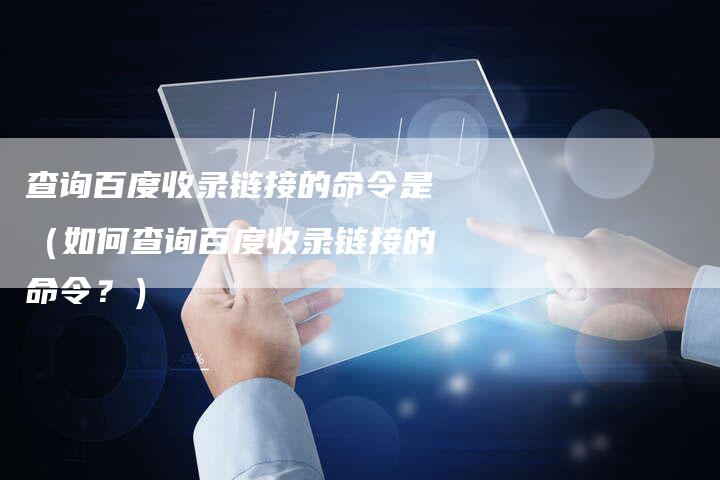 查询百度收录链接的命令是（如何查询百度收录链接的命令？）