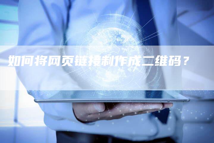 如何将网页链接制作成二维码？