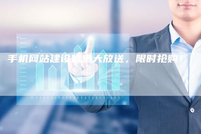 手机网站建设优惠大放送，限时抢购！