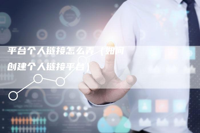 平台个人链接怎么弄（如何创建个人链接平台）