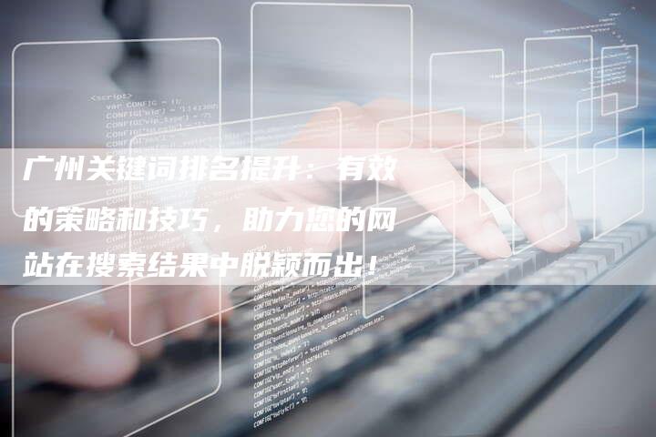 广州关键词排名提升：有效的策略和技巧，助力您的网站在搜索结果中脱颖而出！