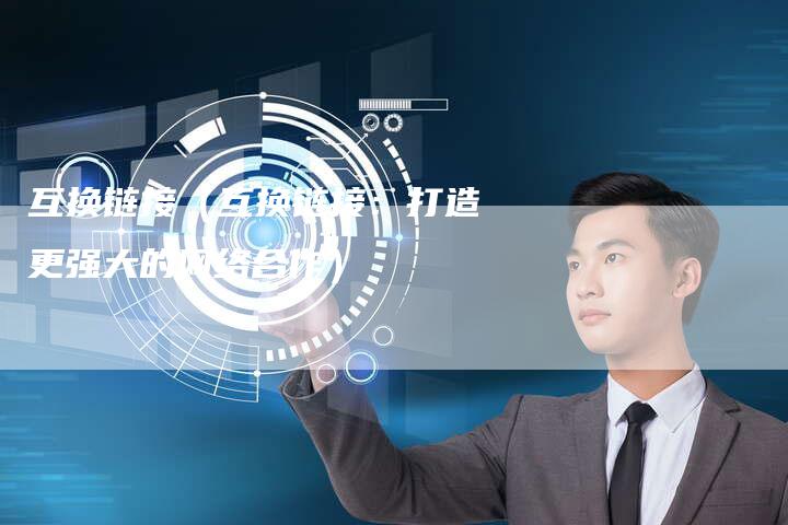 互换链接（互换链接：打造更强大的网络合作）