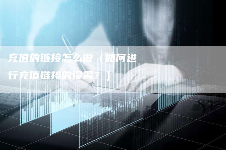 充值的链接怎么做（如何进行充值链接的设置？）