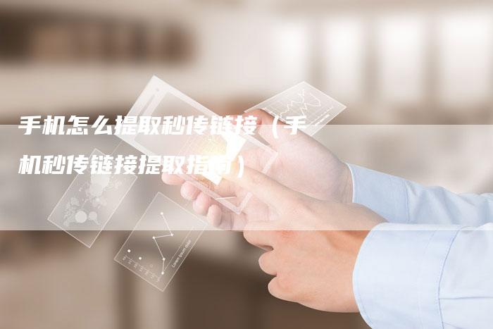 手机怎么提取秒传链接（手机秒传链接提取指南）