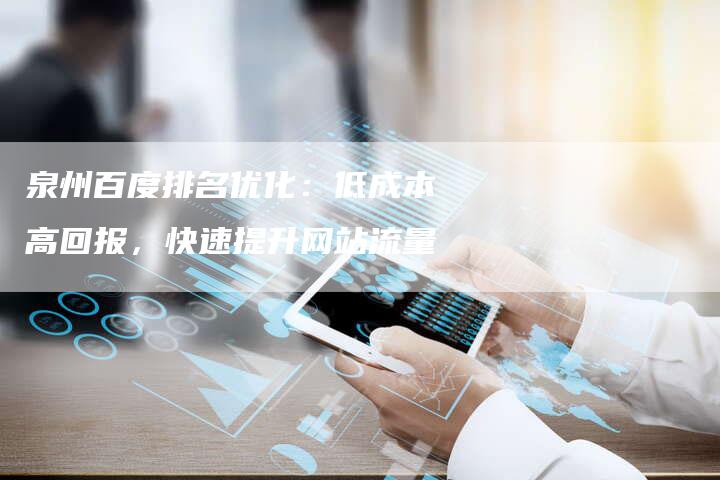 泉州百度排名优化：低成本高回报，快速提升网站流量