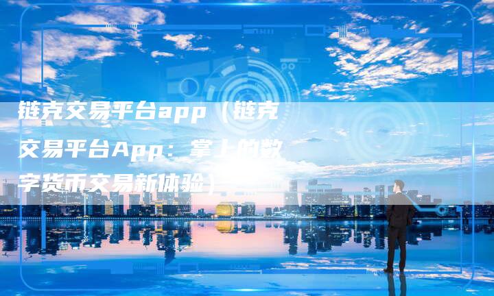 链克交易平台app（链克交易平台App：掌上的数字货币交易新体验）