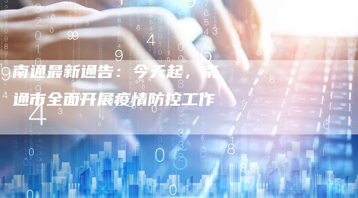南通最新通告：今天起，南通市全面开展疫情防控工作