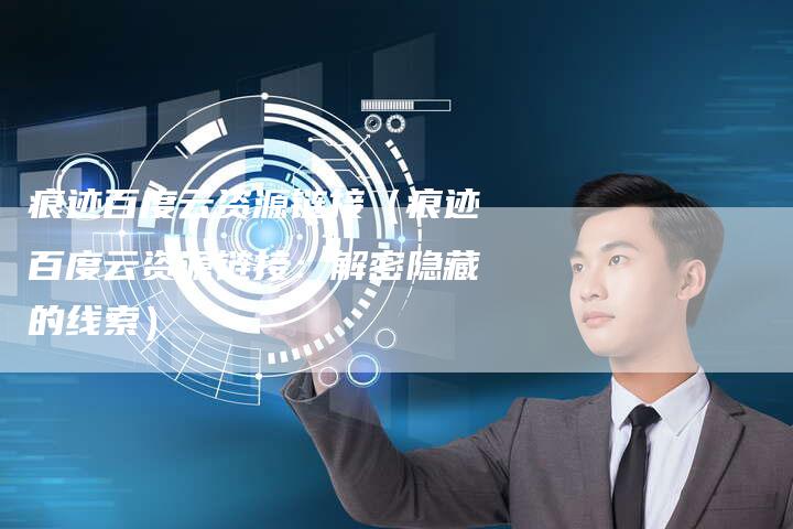 痕迹百度云资源链接（痕迹百度云资源链接：解密隐藏的线索）