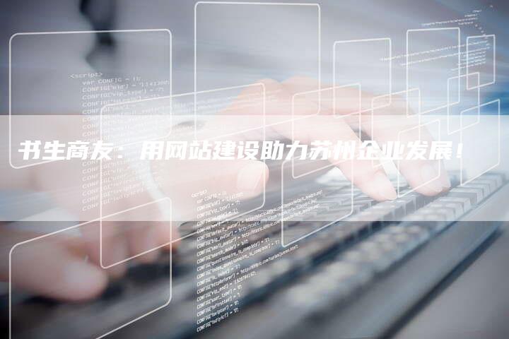 书生商友：用网站建设助力苏州企业发展！
