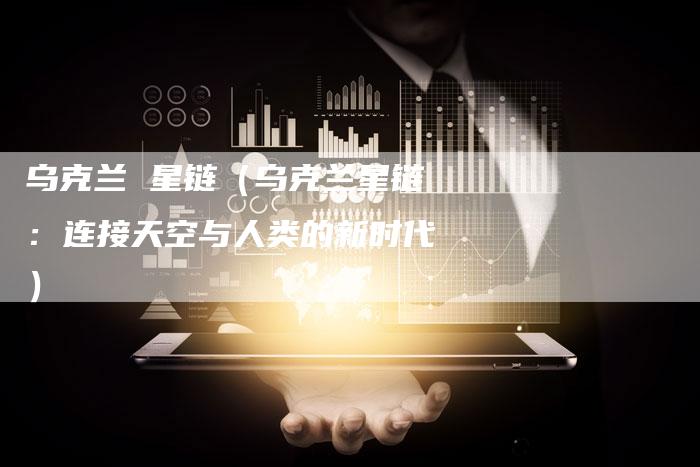乌克兰 星链（乌克兰星链：连接天空与人类的新时代）