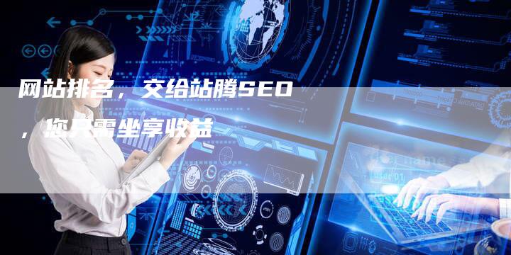 网站排名，交给站腾SEO，您只需坐享收益