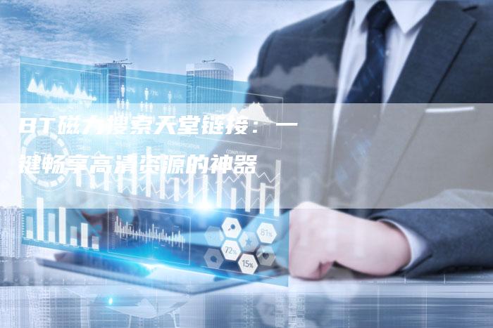 BT磁力搜索天堂链接：一键畅享高清资源的神器