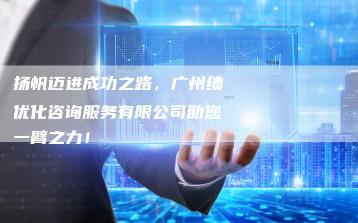 扬帆迈进成功之路，广州绩优化咨询服务有限公司助您一臂之力！