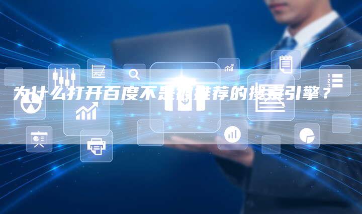 为什么打开百度不是被推荐的搜索引擎？