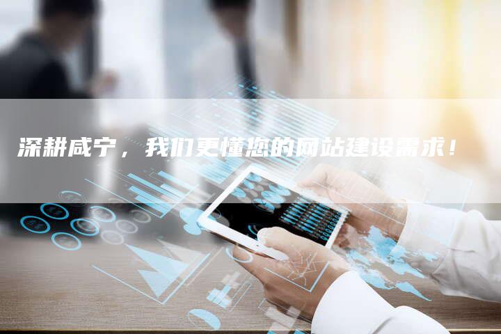 深耕咸宁，我们更懂您的网站建设需求！