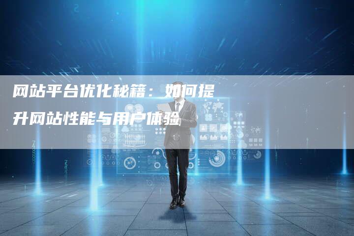 网站平台优化秘籍：如何提升网站性能与用户体验