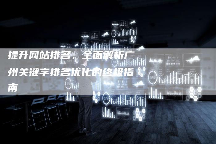 提升网站排名，全面解析广州关键字排名优化的终极指南