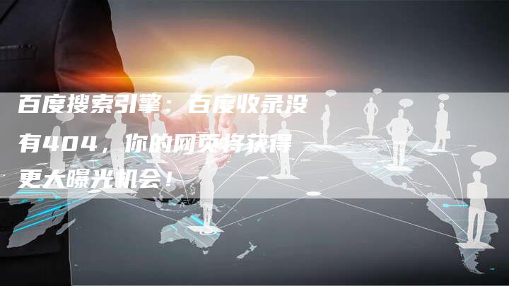 百度搜索引擎：百度收录没有404，你的网页将获得更大曝光机会！