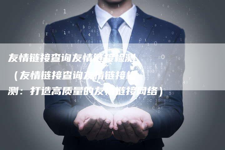 友情链接查询友情链接检测（友情链接查询友情链接检测：打造高质量的友情链接网络）
