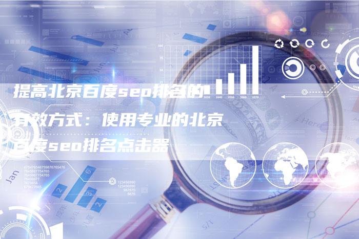 提高北京百度seo排名的有效方式：使用专业的北京百度seo排名点击器