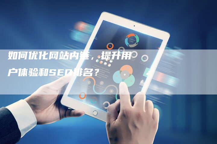 如何优化网站内链，提升用户体验和SEO排名？