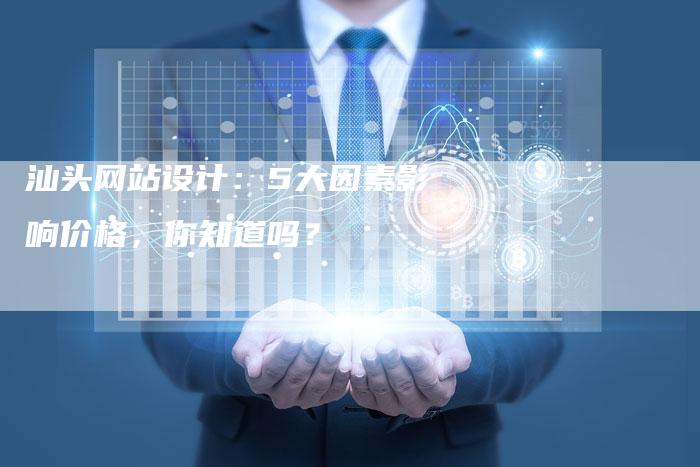 汕头网站设计：5大因素影响价格，你知道吗？