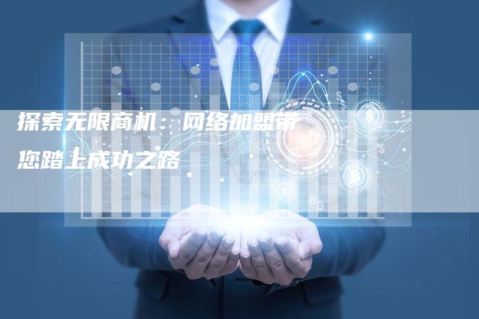 探索无限商机：网络加盟带您踏上成功之路