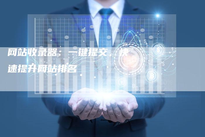 网站收录器：一键提交，快速提升网站排名