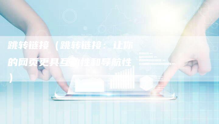 跳转链接（跳转链接：让你的网页更具互动性和导航性）