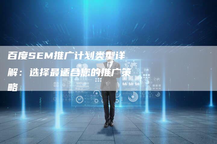 百度SEM推广计划类型详解：选择最适合您的推广策略