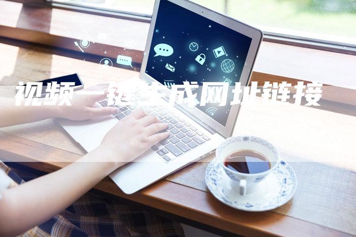视频一键生成网址链接