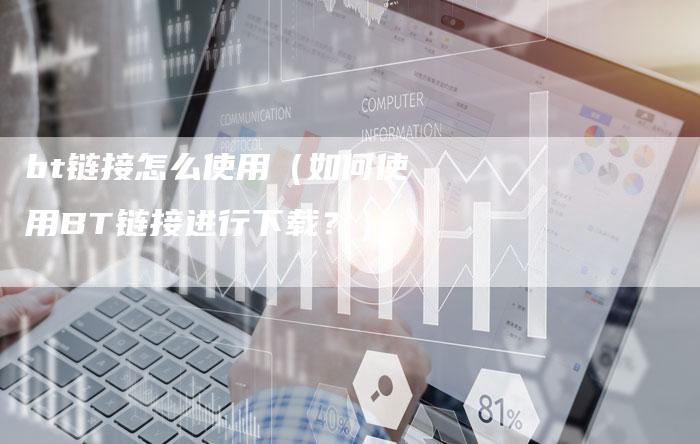 bt链接怎么使用（如何使用BT链接进行下载？）