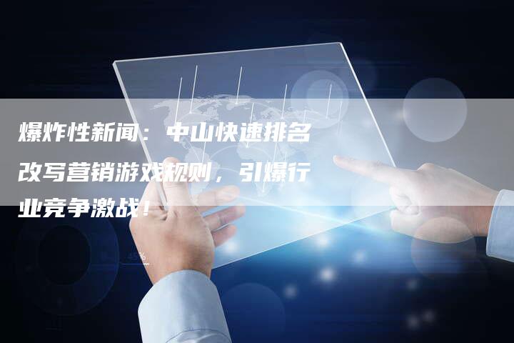 爆炸性新闻：中山快速排名改写营销游戏规则，引爆行业竞争激战！