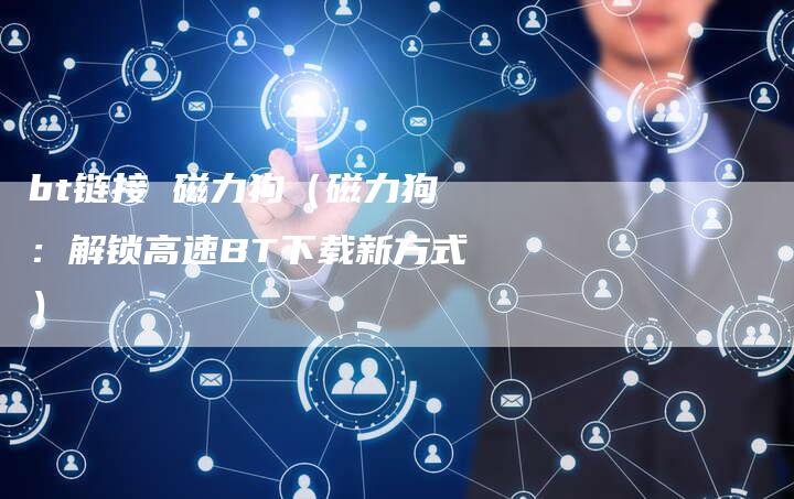 bt链接 磁力狗（磁力狗：解锁高速BT下载新方式）