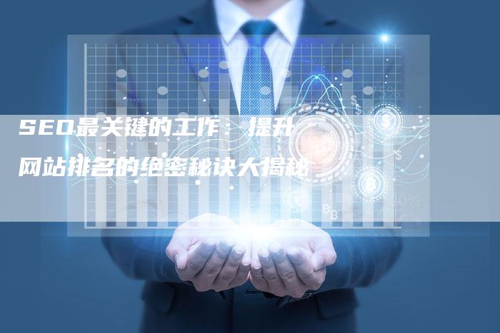 SEO最关键的工作：提升网站排名的绝密秘诀大揭秘