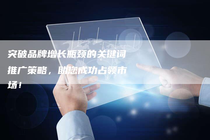 突破品牌增长瓶颈的关键词推广策略，助您成功占领市场！