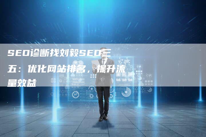 SEO诊断找刘毅SEO三五：优化网站排名，提升流量效益