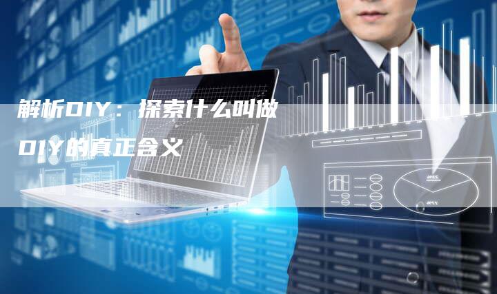 解析DIY：探索什么叫做DIY的真正含义