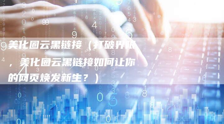 美化圈云黑链接（打破界限，美化圈云黑链接如何让你的网页焕发新生？）