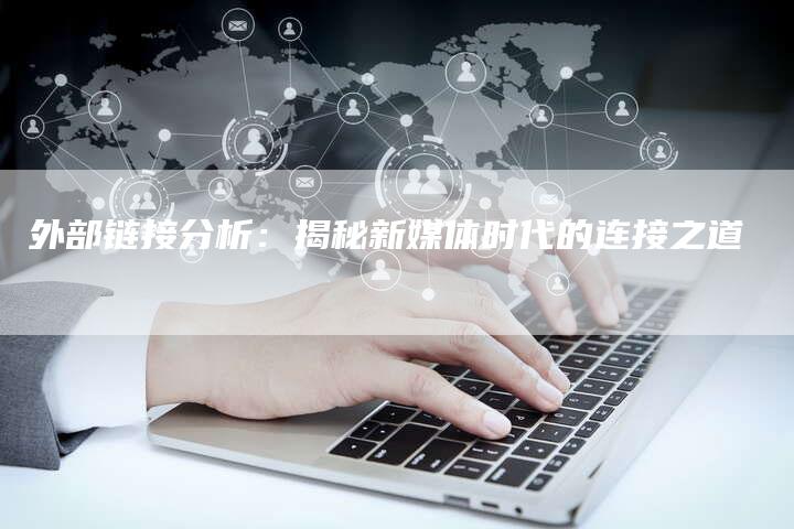 外部链接分析：揭秘新媒体时代的连接之道
